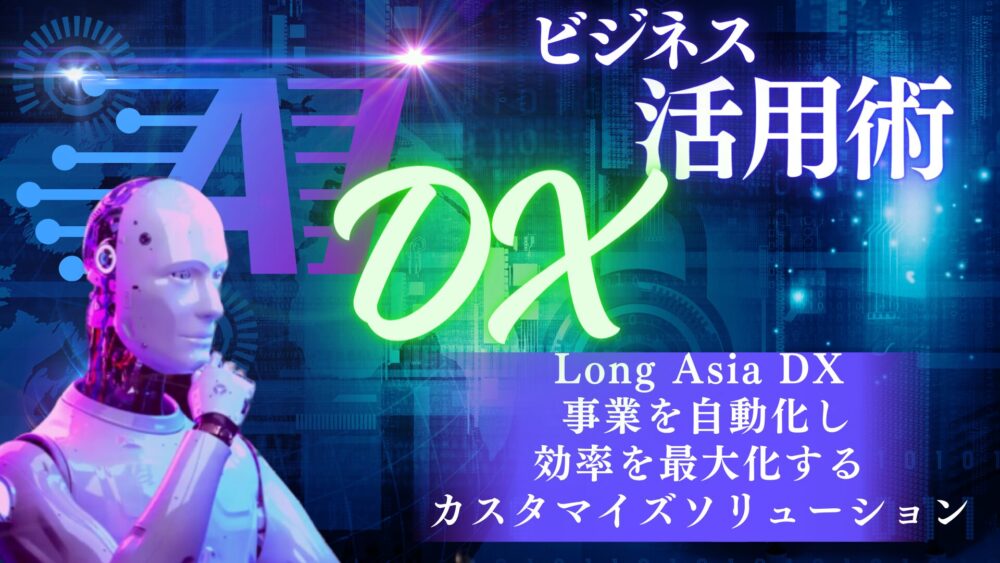 Long Asia DX: 事業を自動化し、効率を最大化するカスタマイズソリューション