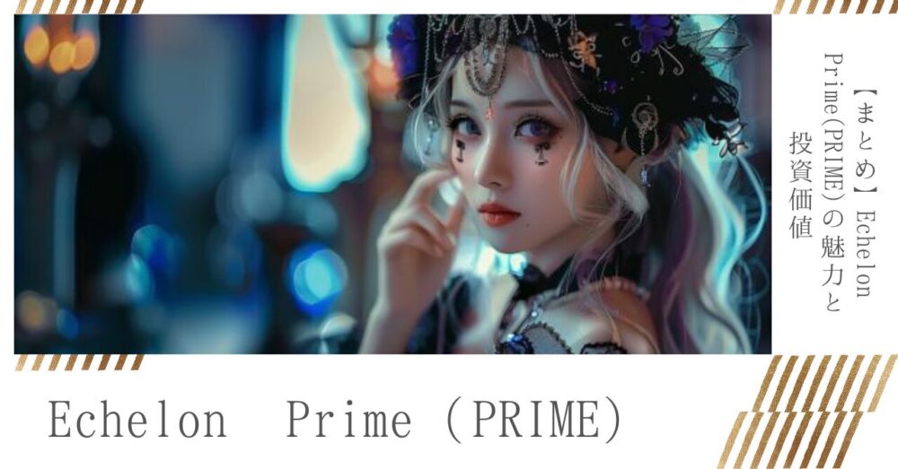 【まとめ】Echelon Prime(PRIME)の魅力と投資価値